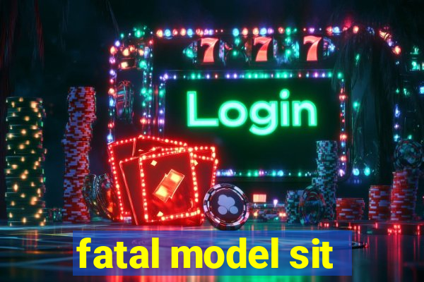 fatal model sit