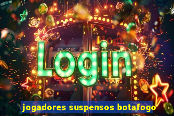 jogadores suspensos botafogo