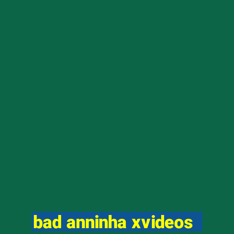 bad anninha xvideos