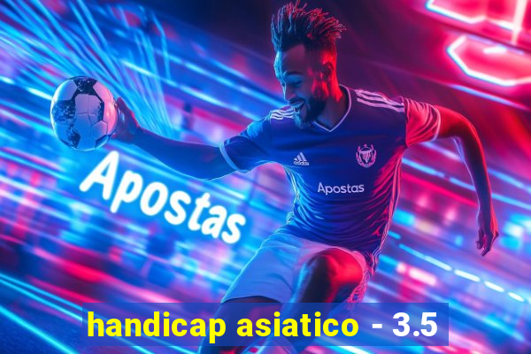 handicap asiatico - 3.5