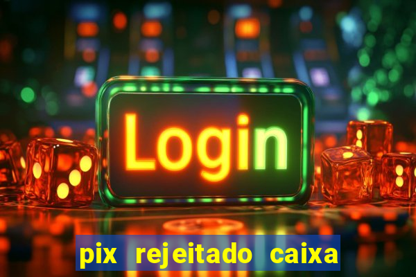 pix rejeitado caixa dinheiro sumiu