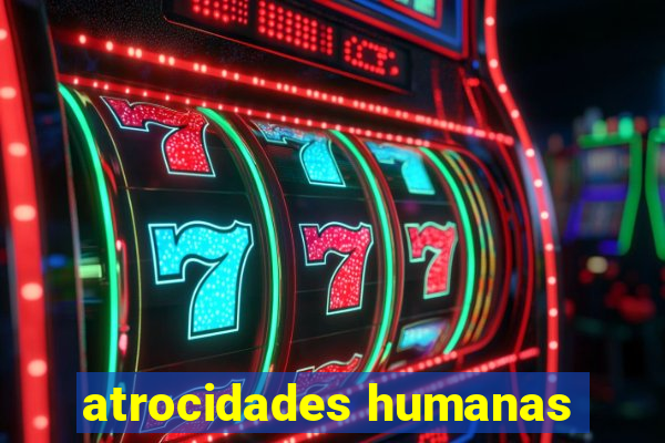 atrocidades humanas