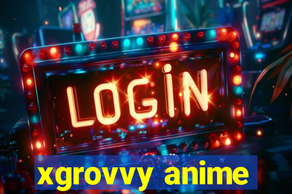 xgrovvy anime