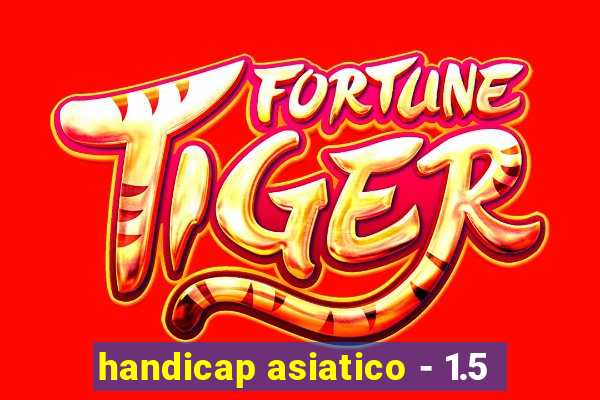 handicap asiatico - 1.5