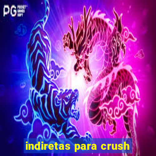 indiretas para crush