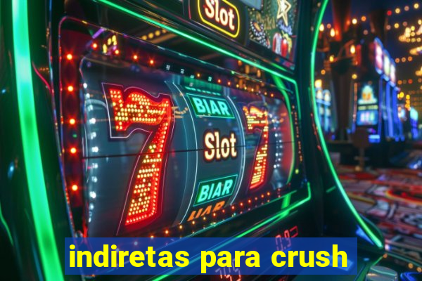 indiretas para crush