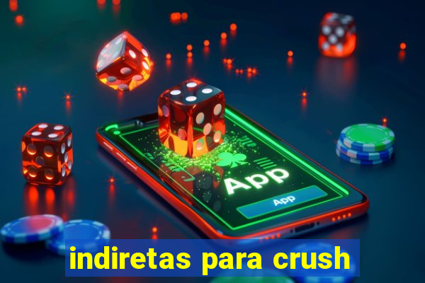 indiretas para crush