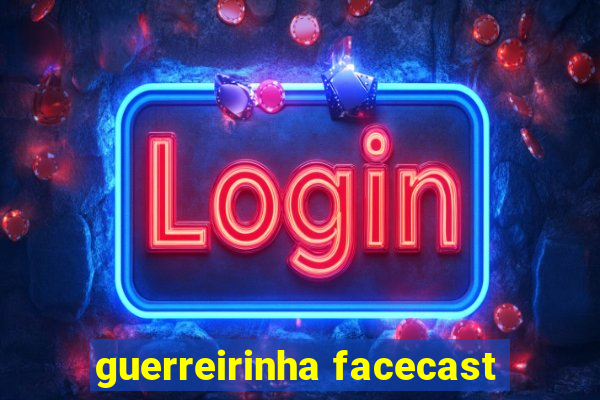 guerreirinha facecast