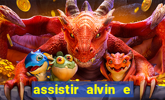 assistir alvin e os esquilos