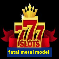 fatal metal model