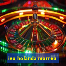 ivo holanda morreu