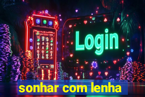 sonhar com lenha