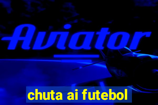 chuta ai futebol