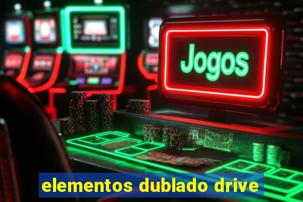 elementos dublado drive