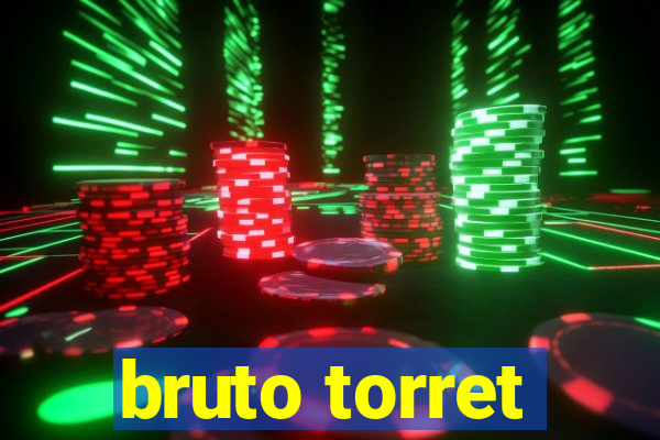 bruto torret