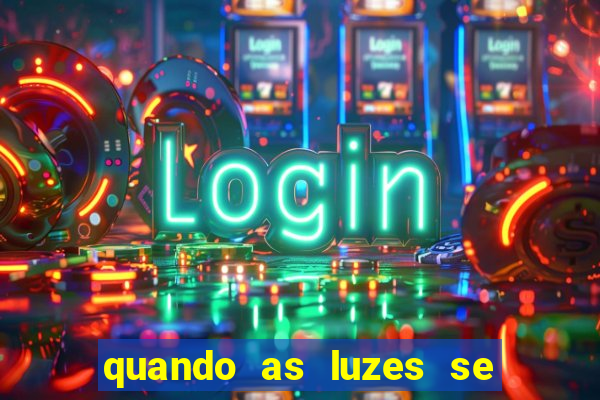 quando as luzes se apagam redecanais