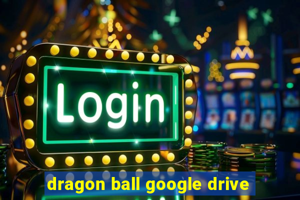 dragon ball google drive