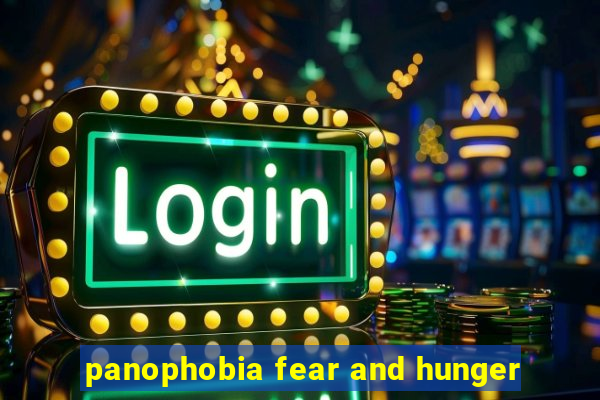 panophobia fear and hunger