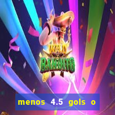 menos 4.5 gols o que significa