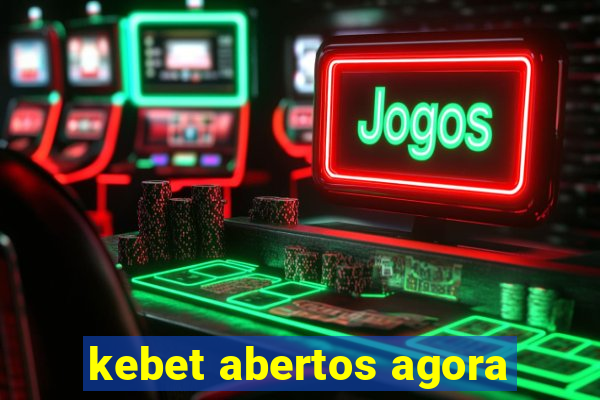 kebet abertos agora