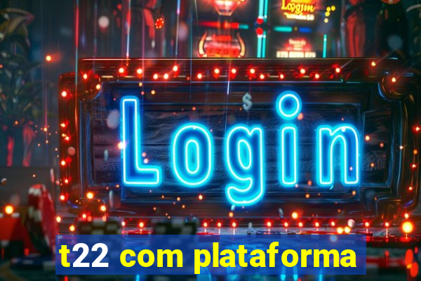 t22 com plataforma