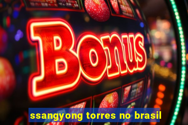 ssangyong torres no brasil