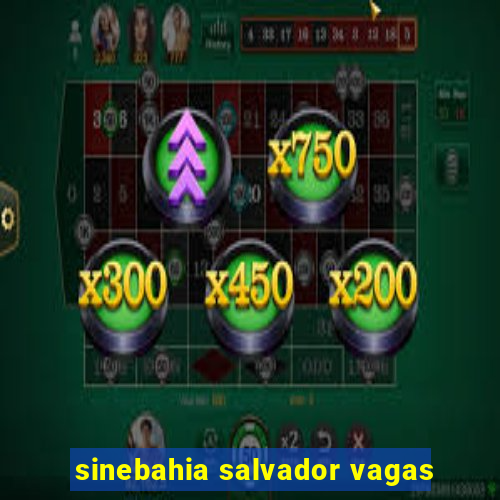 sinebahia salvador vagas