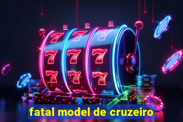 fatal model de cruzeiro