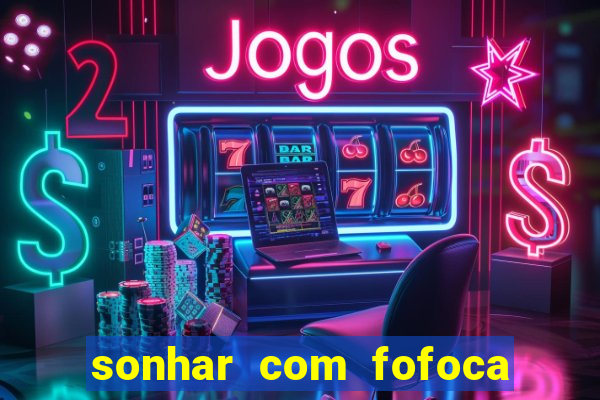 sonhar com fofoca jogo do bicho