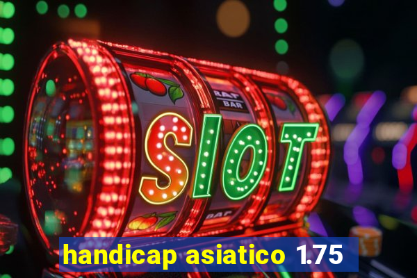 handicap asiatico 1.75