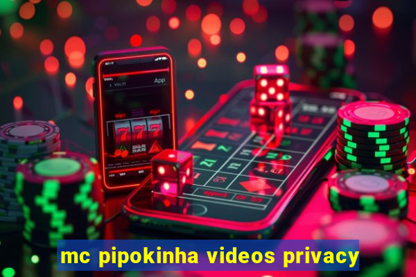 mc pipokinha videos privacy