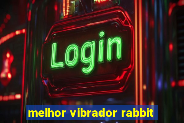 melhor vibrador rabbit