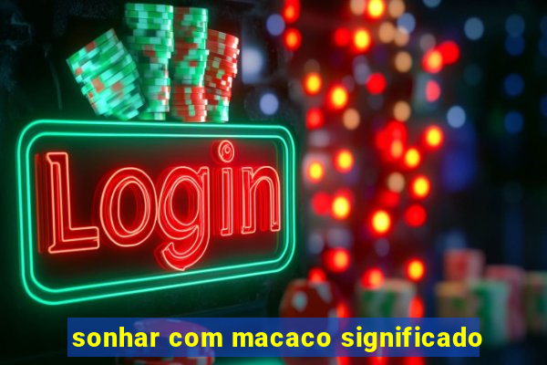 sonhar com macaco significado