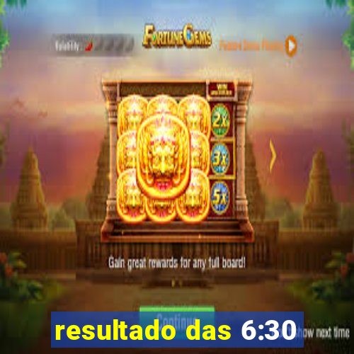 resultado das 6:30