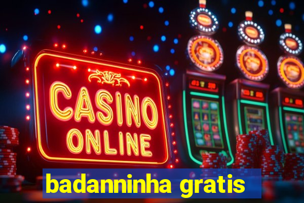 badanninha gratis