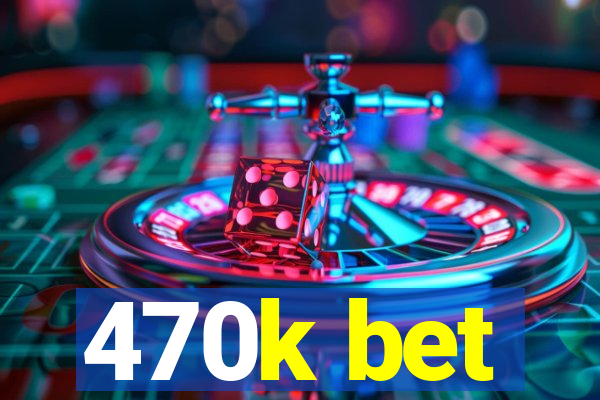 470k bet