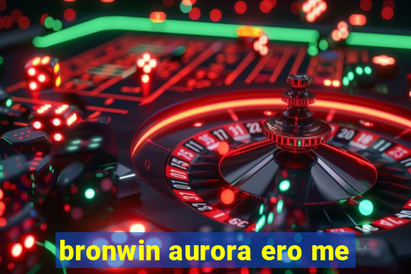 bronwin aurora ero me