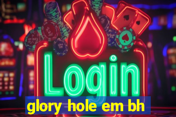 glory hole em bh