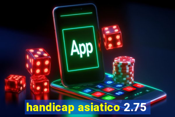 handicap asiatico 2.75