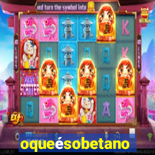 oqueésobetano